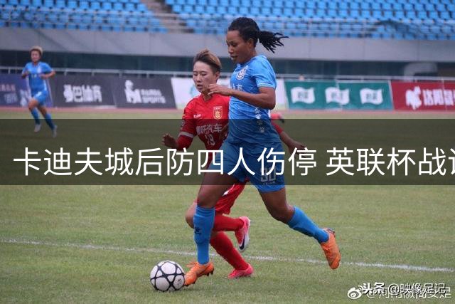 卡迪夫城后防四人伤停 英联杯战诺维奇仅剩15岁小将可用