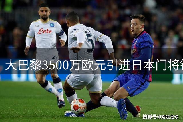 大巴黎3500万欧元引进日本门将铃木彩艳