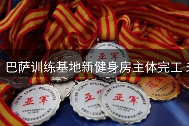 巴萨训练基地新健身房主体完工 未来拟建球员宿舍