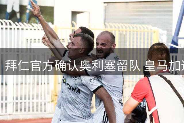 拜仁官方确认奥利塞留队 皇马加速迪奥曼德转会谈判