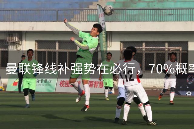 曼联锋线补强势在必行，70%概率瞄准新射手