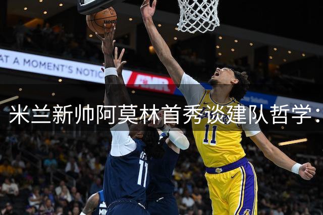 米兰新帅阿莫林首秀谈建队哲学：莱奥沟通计划曝光 魔笛续约内幕揭秘