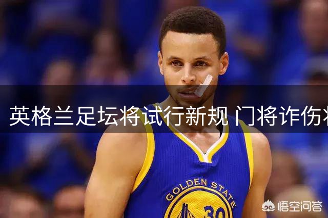 英格兰足坛将试行新规 门将诈伤将面临队友强制离场处罚