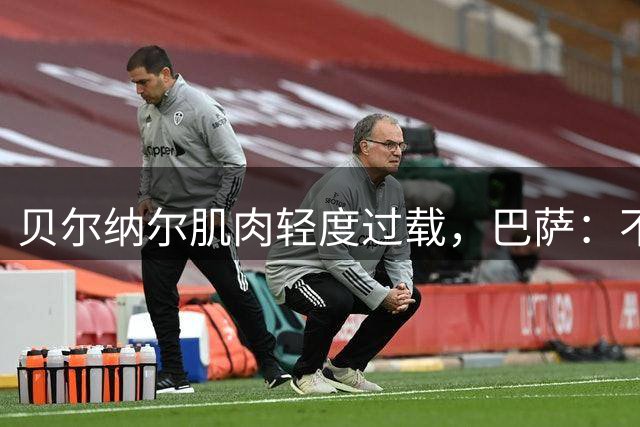 贝尔纳尔肌肉轻度过载，巴萨：不能再冒险了