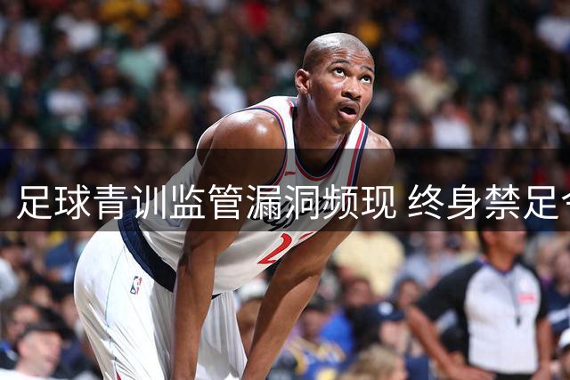 足球青训监管漏洞频现 终身禁足令缘何形同虚设？