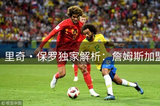 里奇·保罗独家解析：詹姆斯加盟76人将如何重塑东部格局