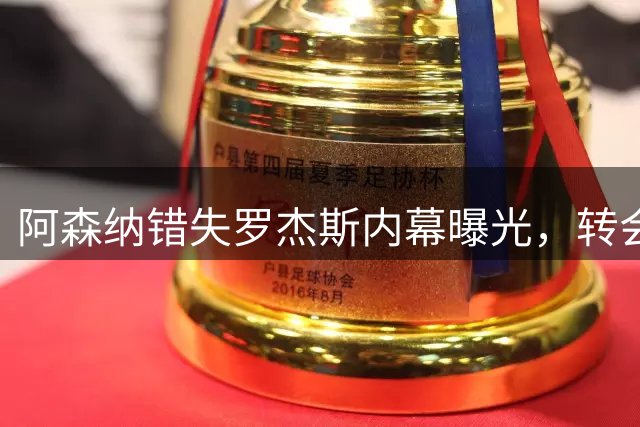 阿森纳错失罗杰斯内幕曝光，转会策略引发球迷质疑