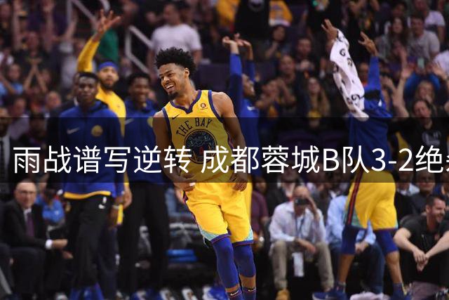 雨战谱写逆转 成都蓉城B队3-2绝杀湖北迎连胜