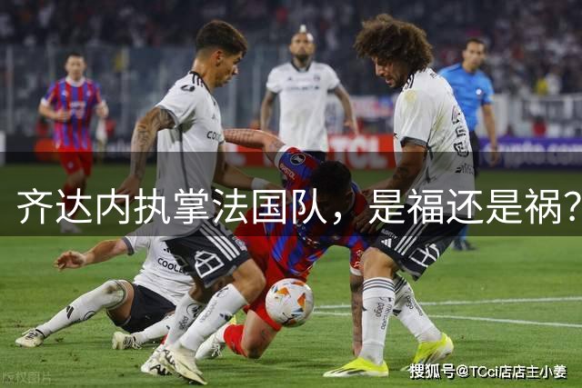 齐达内执掌法国队，是福还是祸？
