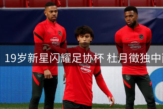 19岁新星闪耀足协杯 杜月徵独中两元助铜梁龙完胜西海岸