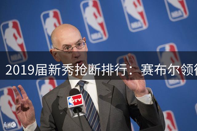 2019届新秀抢断排行：赛布尔领衔榜单