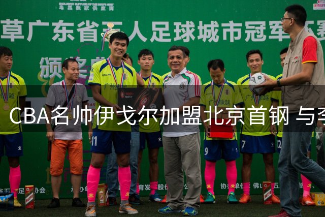 CBA名帅伊戈尔加盟北京首钢 与李楠组成黄金教练组