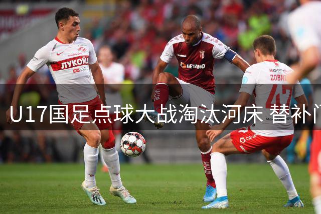 U17国足点球大战淘汰河床 替补门将成晋级决赛最大功臣